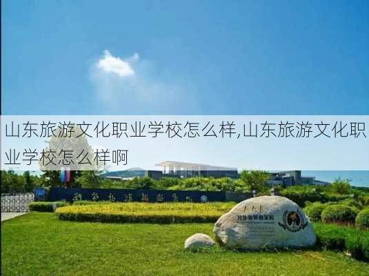 山东旅游文化职业学校怎么样,山东旅游文化职业学校怎么样啊-第2张图片-奥莱旅游网