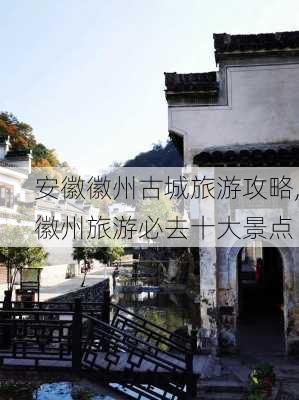 安徽徽州古城旅游攻略,徽州旅游必去十大景点-第2张图片-奥莱旅游网