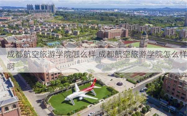 成都航空旅游学院怎么样,成都航空旅游学院怎么样啊-第1张图片-奥莱旅游网