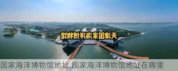 国家海洋博物馆地址,国家海洋博物馆地址在哪里-第1张图片-奥莱旅游网