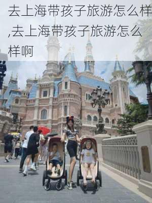 去上海带孩子旅游怎么样,去上海带孩子旅游怎么样啊