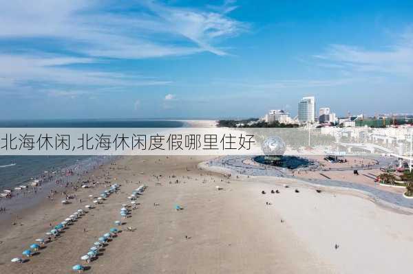 北海休闲,北海休闲度假哪里住好-第1张图片-奥莱旅游网