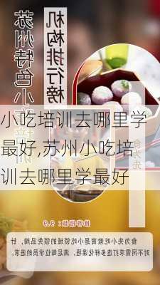 小吃培训去哪里学最好,苏州小吃培训去哪里学最好-第3张图片-奥莱旅游网