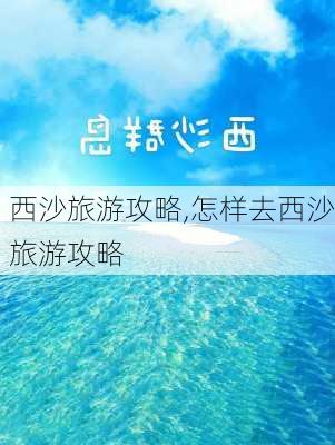 西沙旅游攻略,怎样去西沙旅游攻略-第1张图片-奥莱旅游网