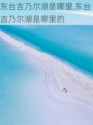 东台吉乃尔湖是哪里,东台吉乃尔湖是哪里的-第3张图片-奥莱旅游网