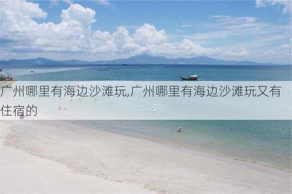 广州哪里有海边沙滩玩,广州哪里有海边沙滩玩又有住宿的-第2张图片-奥莱旅游网