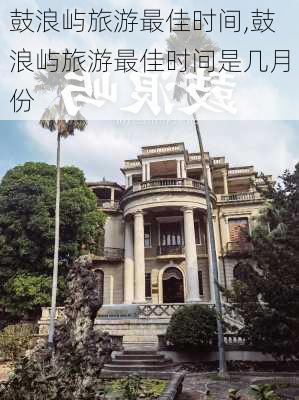 鼓浪屿旅游最佳时间,鼓浪屿旅游最佳时间是几月份-第3张图片-奥莱旅游网