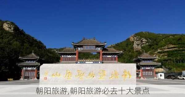 朝阳旅游,朝阳旅游必去十大景点-第2张图片-奥莱旅游网