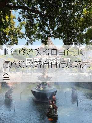 顺德旅游攻略自由行,顺德旅游攻略自由行攻略大全