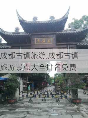 成都古镇旅游,成都古镇旅游景点大全排名免费-第3张图片-奥莱旅游网