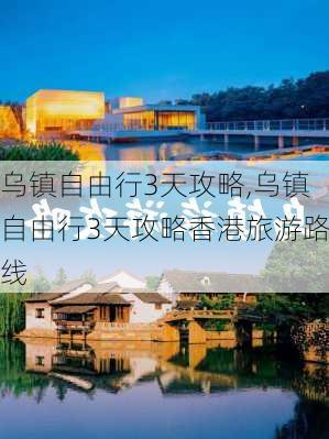 乌镇自由行3天攻略,乌镇自由行3天攻略香港旅游路线-第2张图片-奥莱旅游网