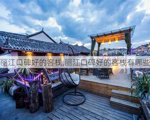 丽江口碑好的客栈,丽江口碑好的客栈有哪些-第1张图片-奥莱旅游网