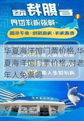 华夏海洋馆门票价格,华夏海洋馆门票价格,对老年人免票吗-第1张图片-奥莱旅游网