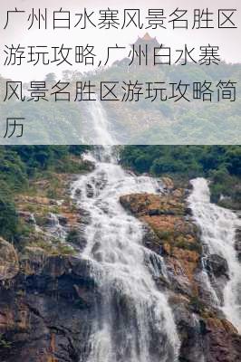 广州白水寨风景名胜区游玩攻略,广州白水寨风景名胜区游玩攻略简历-第1张图片-奥莱旅游网