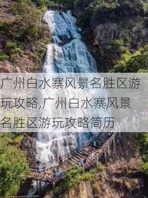 广州白水寨风景名胜区游玩攻略,广州白水寨风景名胜区游玩攻略简历-第3张图片-奥莱旅游网