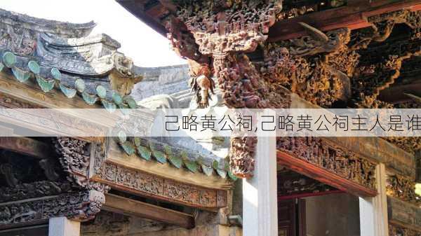 己略黄公祠,己略黄公祠主人是谁-第2张图片-奥莱旅游网