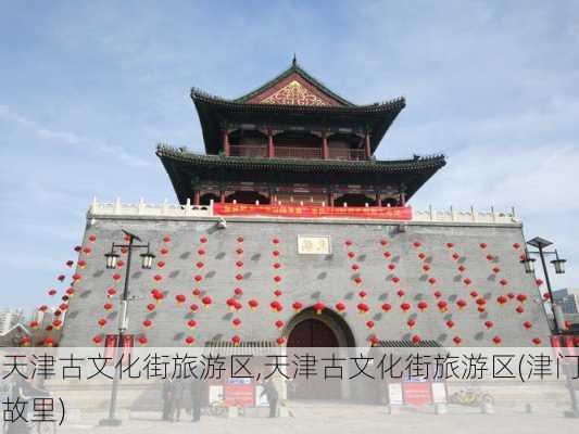 天津古文化街旅游区,天津古文化街旅游区(津门故里)