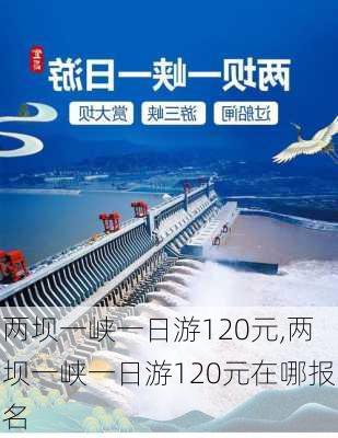 两坝一峡一日游120元,两坝一峡一日游120元在哪报名-第1张图片-奥莱旅游网