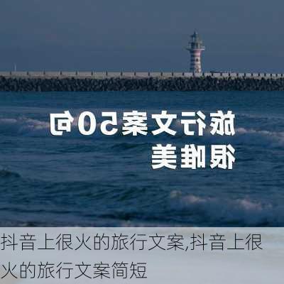 抖音上很火的旅行文案,抖音上很火的旅行文案简短-第3张图片-奥莱旅游网