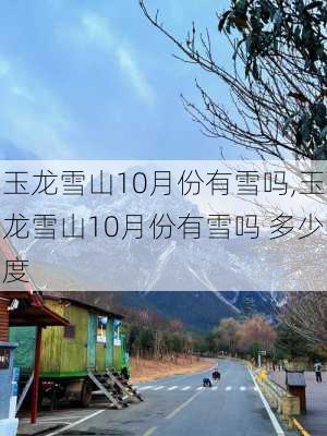 玉龙雪山10月份有雪吗,玉龙雪山10月份有雪吗 多少度-第3张图片-奥莱旅游网