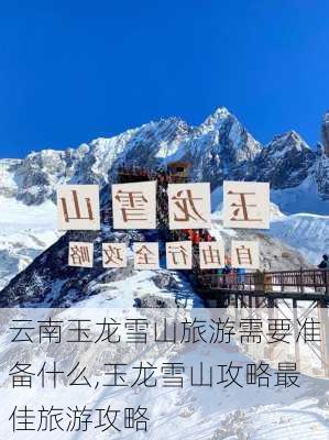 云南玉龙雪山旅游需要准备什么,玉龙雪山攻略最佳旅游攻略-第1张图片-奥莱旅游网