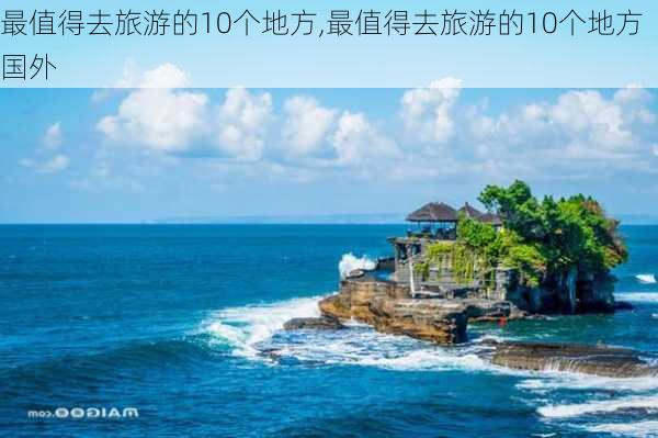 最值得去旅游的10个地方,最值得去旅游的10个地方国外-第2张图片-奥莱旅游网