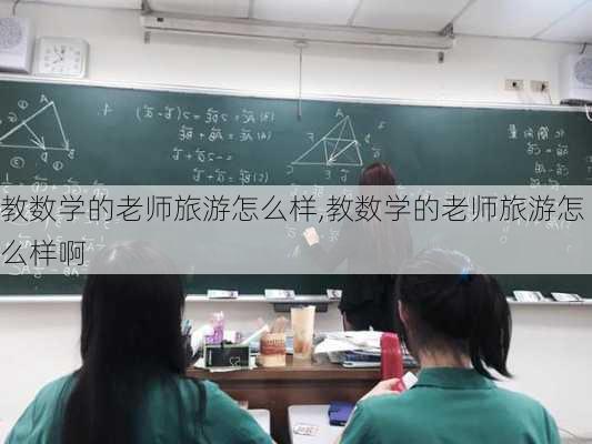 教数学的老师旅游怎么样,教数学的老师旅游怎么样啊-第1张图片-奥莱旅游网