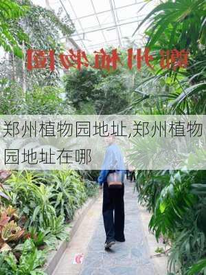 郑州植物园地址,郑州植物园地址在哪-第3张图片-奥莱旅游网