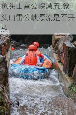 象头山雷公峡漂流,象头山雷公峡漂流是否开放-第1张图片-奥莱旅游网