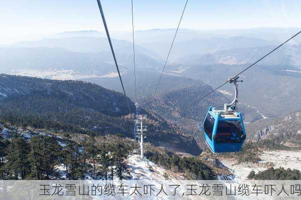 玉龙雪山的缆车太吓人了,玉龙雪山缆车吓人吗-第2张图片-奥莱旅游网