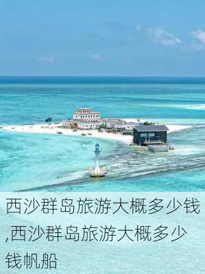 西沙群岛旅游大概多少钱,西沙群岛旅游大概多少钱帆船-第1张图片-奥莱旅游网