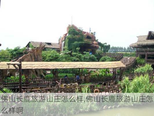 佛山长鹿旅游山庄怎么样,佛山长鹿旅游山庄怎么样啊-第3张图片-奥莱旅游网