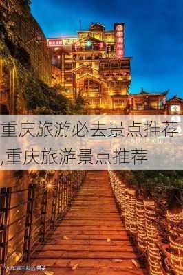 重庆旅游必去景点推荐,重庆旅游景点推荐