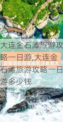 大连金石滩旅游攻略一日游,大连金石滩旅游攻略一日游多少钱-第3张图片-奥莱旅游网