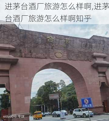 进茅台酒厂旅游怎么样啊,进茅台酒厂旅游怎么样啊知乎