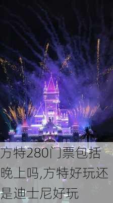 方特280门票包括晚上吗,方特好玩还是迪士尼好玩-第1张图片-奥莱旅游网