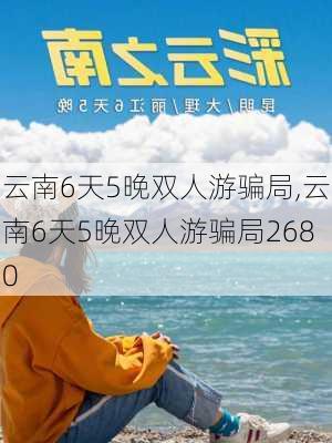 云南6天5晚双人游骗局,云南6天5晚双人游骗局2680