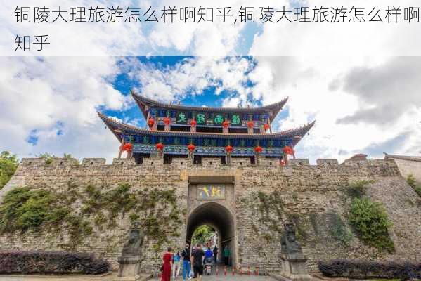 铜陵大理旅游怎么样啊知乎,铜陵大理旅游怎么样啊知乎-第2张图片-奥莱旅游网