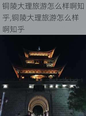 铜陵大理旅游怎么样啊知乎,铜陵大理旅游怎么样啊知乎-第3张图片-奥莱旅游网