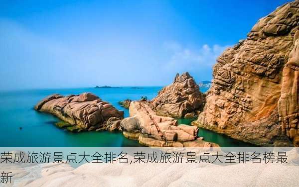 荣成旅游景点大全排名,荣成旅游景点大全排名榜最新-第2张图片-奥莱旅游网