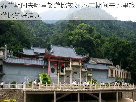 春节期间去哪里旅游比较好,春节期间去哪里旅游比较好清远-第3张图片-奥莱旅游网