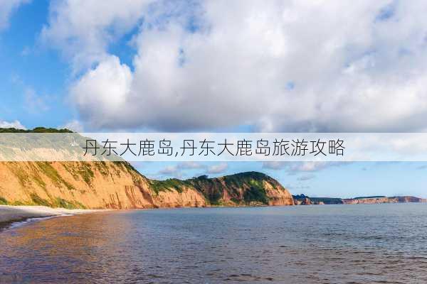 丹东大鹿岛,丹东大鹿岛旅游攻略-第2张图片-奥莱旅游网