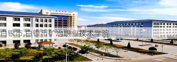 白银市,白银市矿冶职业技术学院-第1张图片-奥莱旅游网