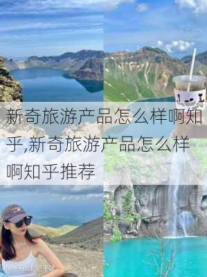 新奇旅游产品怎么样啊知乎,新奇旅游产品怎么样啊知乎推荐-第3张图片-奥莱旅游网