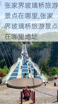 张家界玻璃桥旅游景点在哪里,张家界玻璃桥旅游景点在哪里地址-第3张图片-奥莱旅游网