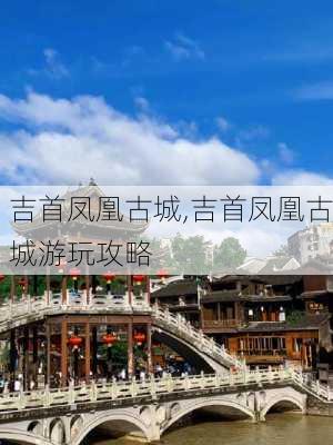 吉首凤凰古城,吉首凤凰古城游玩攻略-第3张图片-奥莱旅游网