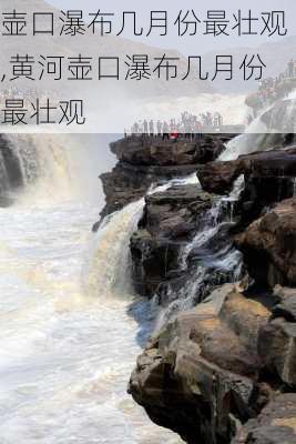 壶口瀑布几月份最壮观,黄河壶口瀑布几月份最壮观-第1张图片-奥莱旅游网