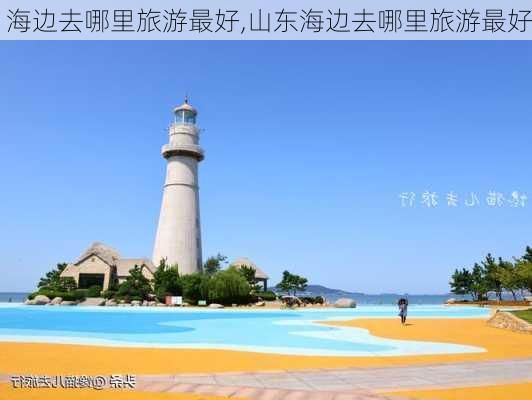 海边去哪里旅游最好,山东海边去哪里旅游最好-第2张图片-奥莱旅游网