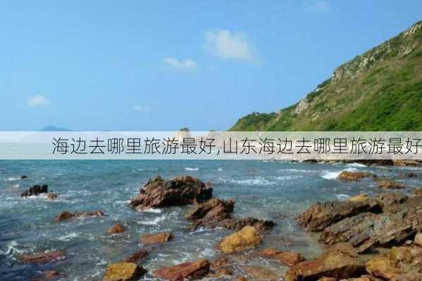 海边去哪里旅游最好,山东海边去哪里旅游最好-第3张图片-奥莱旅游网