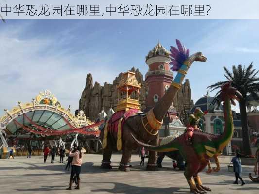 中华恐龙园在哪里,中华恐龙园在哪里?-第3张图片-奥莱旅游网